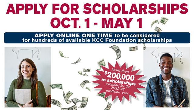 Apply for scholarships Oct. 1 - May 1. Apply online one time to be considered for hundreds of available KCC Foundation scholarships. More than $200,000 in scholarships awarded for the 2022-23 academic year.